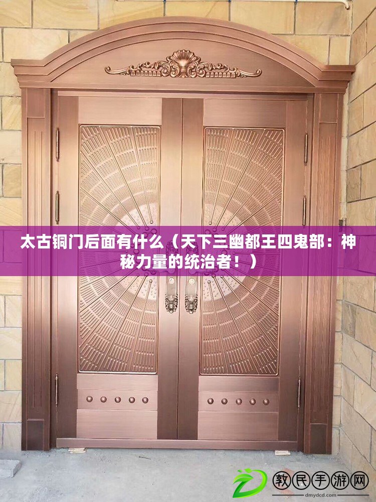 太古銅門后面有什么（天下三幽都王四鬼部：神秘力量的統治者?。? title=