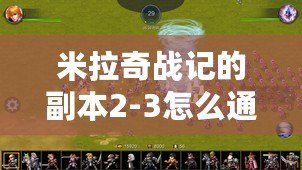 米拉奇戰記的副本2-3怎么通過：專業一手把握