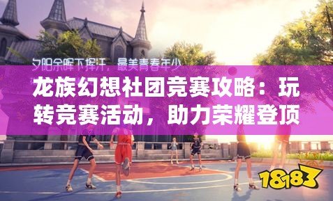 龍族幻想社團競賽攻略：玩轉競賽活動，助力榮耀登頂