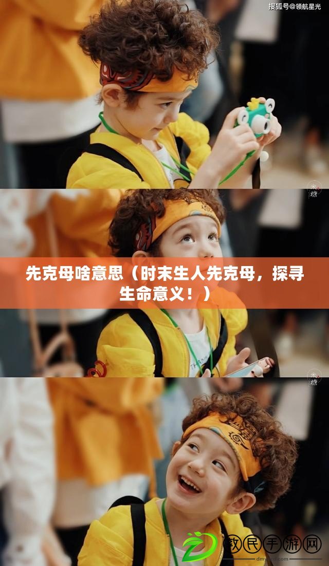 先克母啥意思（時末生人先克母，探尋生命意義?。? title=