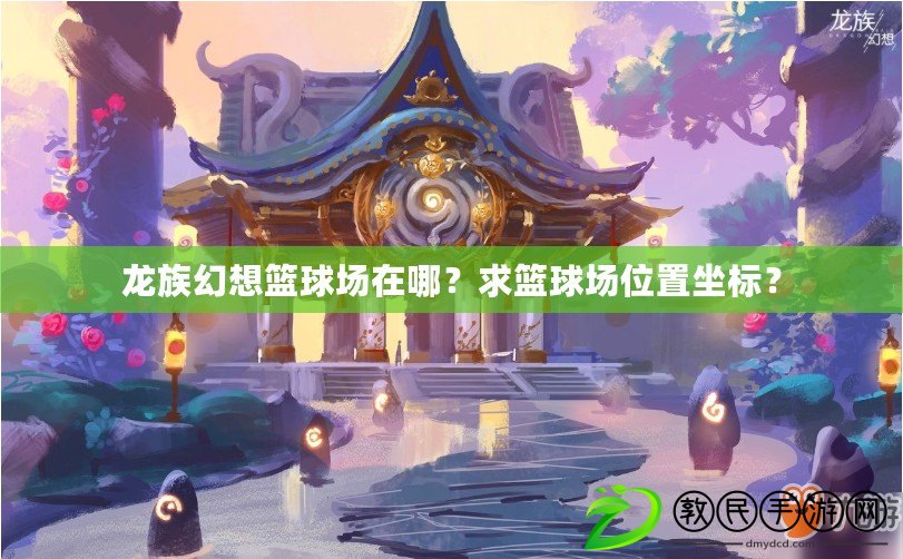 龍族幻想籃球場在哪？求籃球場位置坐標？