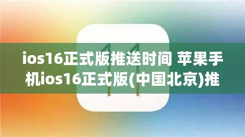 ios16正式版推送時間 蘋果手機ios16正式版(中國北京)推送升級時間更新 ios16正式版推送時間 蘋果手機ios16正式版(中國北京)推送升級時間更新