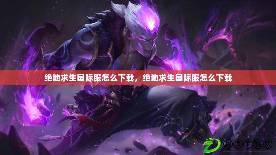 絕地求生國際服怎么下載，絕地求生國際服怎么下載