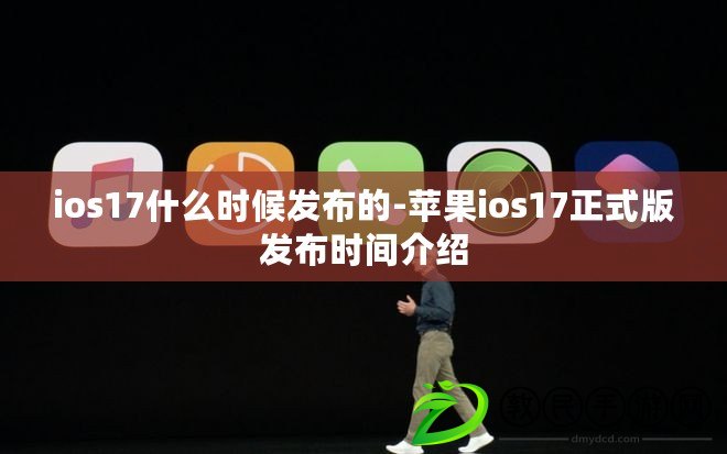 ios17什么時候發布的-蘋果ios17正式版發布時間介紹