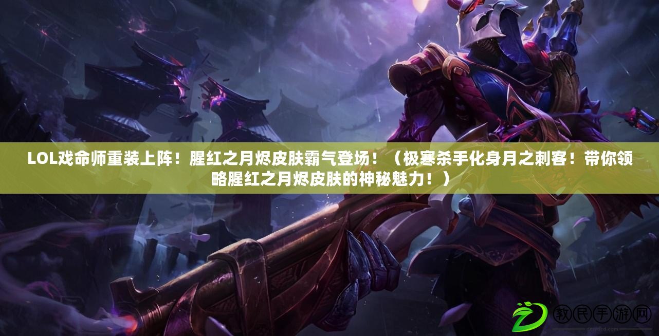 LOL戲命師重裝上陣！腥紅之月燼皮膚霸氣登場?。O寒殺手化身月之刺客！帶你領略腥紅之月燼皮膚的神秘魅力?。? title=