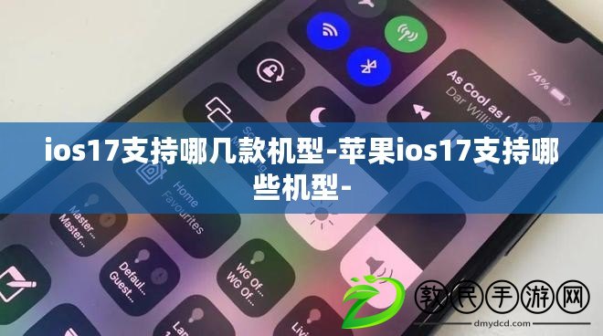 ios17支持哪幾款機型-蘋果ios17支持哪些機型-