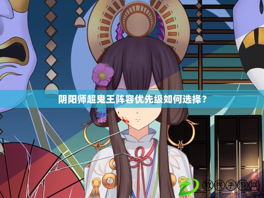 陰陽師超鬼王陣容優先級如何選擇？