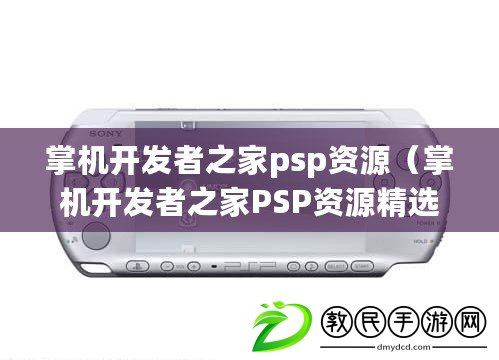 掌機開發者之家psp資源（掌機開發者之家PSP資源精選合輯）