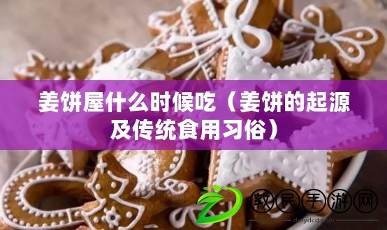姜餅屋什么時候吃（姜餅的起源及傳統食用習俗）