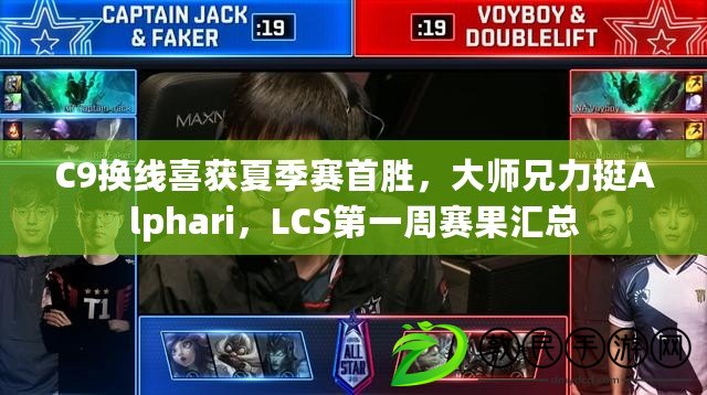 C9換線喜獲夏季賽首勝，大師兄力挺Alphari，LCS第一周賽果匯總