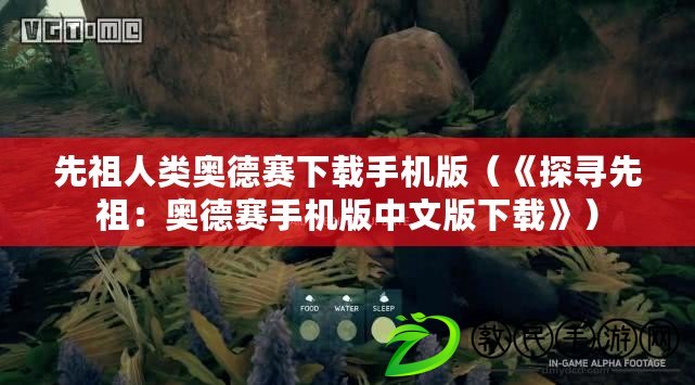 先祖人類奧德賽下載手機版（《探尋先祖：奧德賽手機版中文版下載》）
