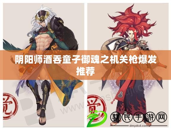 陰陽師酒吞童子御魂之機關槍爆發推薦