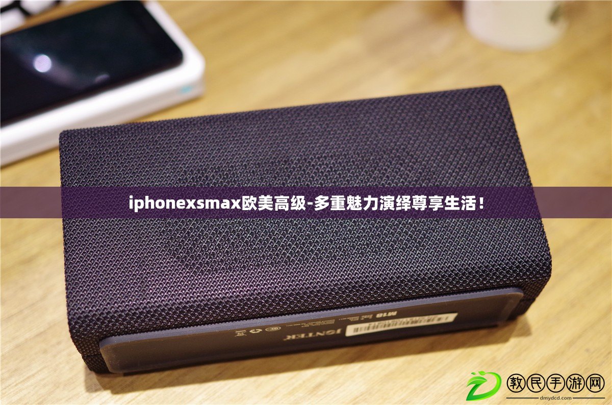 iphonexsmax歐美高級-多重魅力演繹尊享生活！