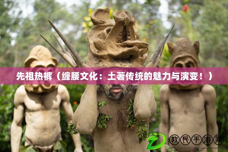 先祖熱褲（纏腰文化：土著傳統的魅力與演變?。? title=
