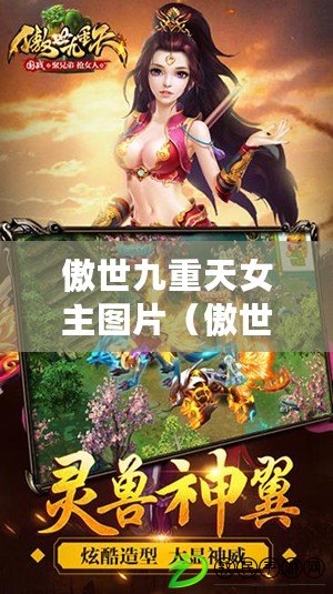 傲世九重天女主圖片（傲世九重天女主高清圖片大全，震撼視覺盛宴?。? title=