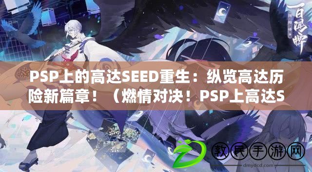 PSP上的高達SEED重生：縱覽高達歷險新篇章?。ㄈ记閷Q！PSP上高達SEED出擊：打造屬于你的高達傳奇?。? title=