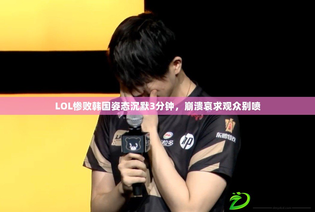 LOL慘敗韓國姿態沉默3分鐘，崩潰哀求觀眾別噴