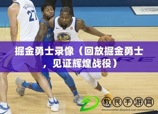 掘金勇士錄像（回放掘金勇士，見證輝煌戰役）