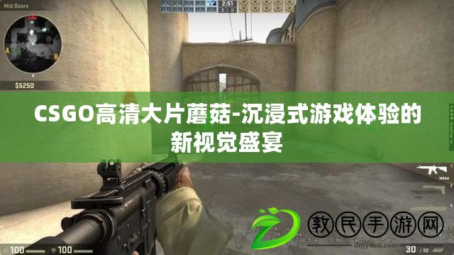 CSGO高清大片蘑菇-沉浸式游戲體驗的新視覺盛宴
