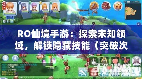 RO仙境手游：探索未知領域，解鎖隱藏技能（突破次元邊界，體驗RO仙境手游全新玩法）