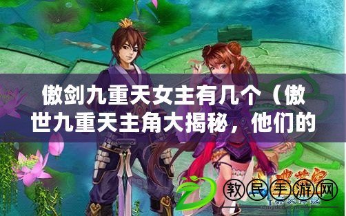 傲劍九重天女主有幾個（傲世九重天主角大揭秘，他們的傳奇故事讓你熱血沸騰?。? title=