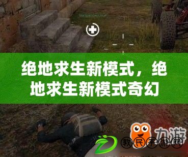 絕地求生新模式，絕地求生新模式奇幻大逃殺