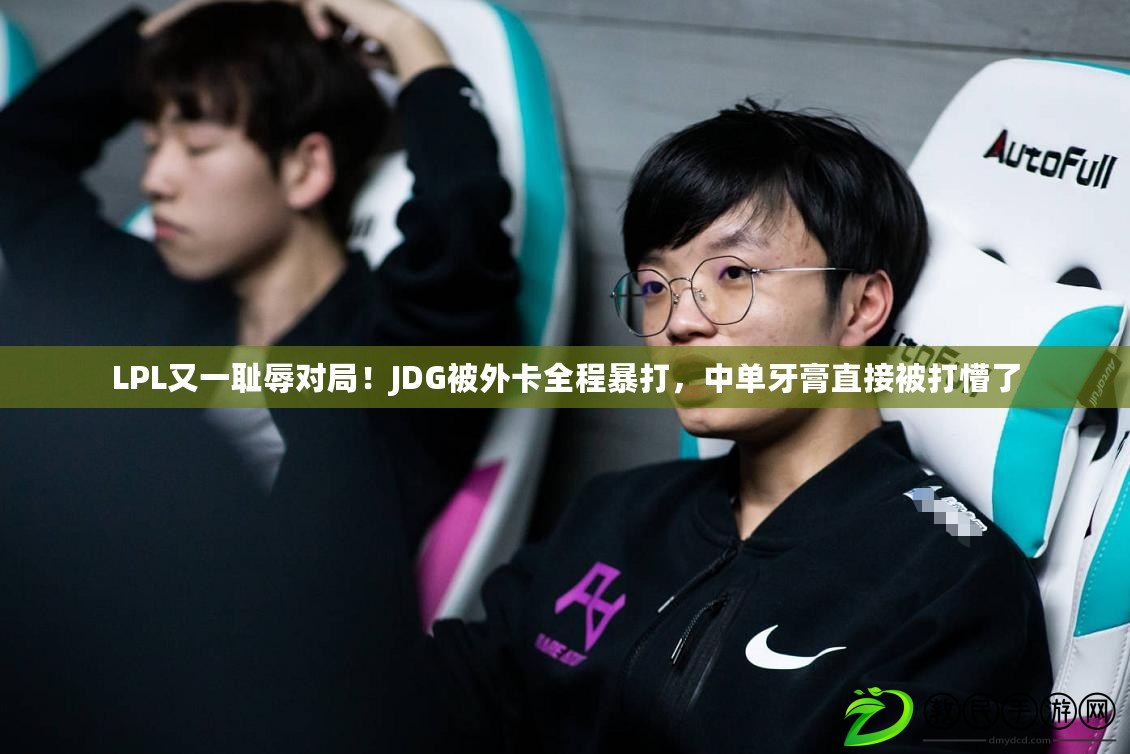 LPL又一恥辱對局！JDG被外卡全程暴打，中單牙膏直接被打懵了