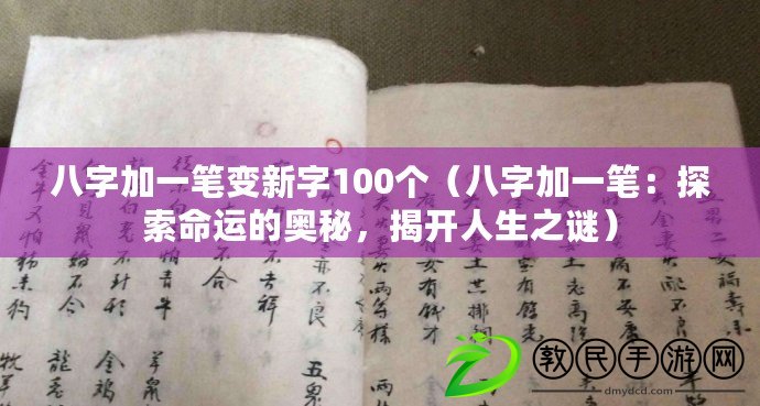 八字加一筆變新字100個（八字加一筆：探索命運的奧秘，揭開人生之謎）