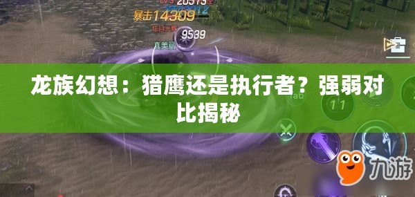 龍族幻想：獵鷹還是執行者？強弱對比揭秘
