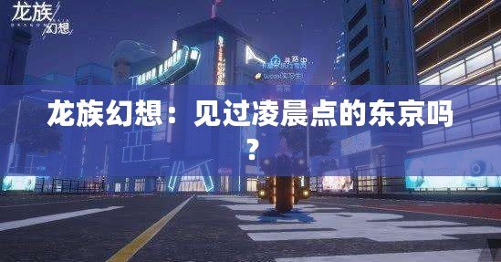 龍族幻想：見過凌晨點的東京嗎？