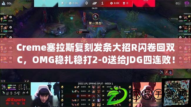 Creme塞拉斯復刻發條大招R閃卷回雙C，OMG穩扎穩打2-0送給JDG四連??！