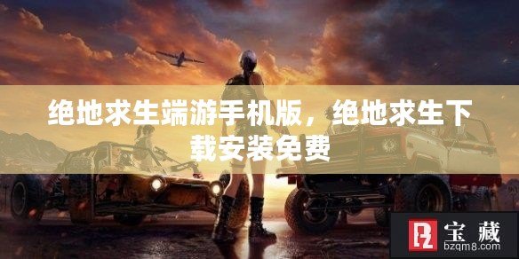 絕地求生端游手機版，絕地求生下載安裝免費