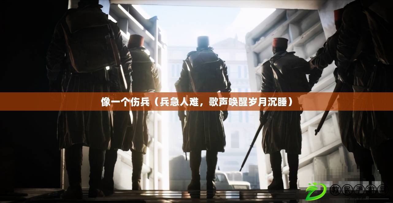 像一個傷兵（兵急人難，歌聲喚醒歲月沉睡）