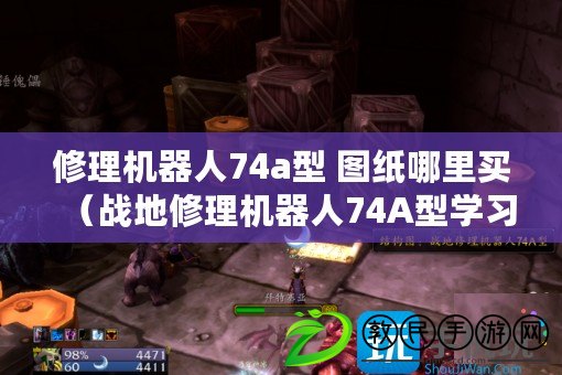 修理機器人74a型 圖紙哪里買(戰地修理機器人74A型學習指南) 修理機器人74a型 圖紙哪里買(戰地修理機器人74A型學習指南)