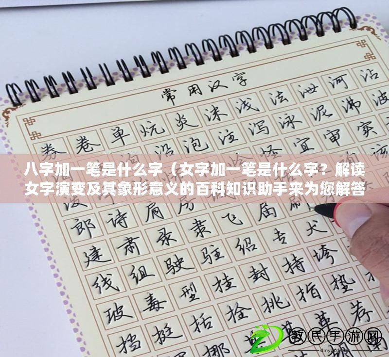 八字加一筆是什么字（女字加一筆是什么字？解讀女字演變及其象形意義的百科知識助手來為您解答）