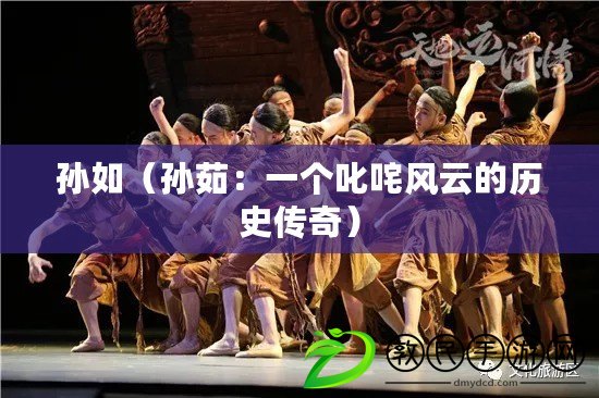 孫如（孫茹：一個叱咤風云的歷史傳奇）