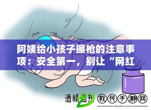 阿姨給小孩子擦槍的注意事項：安全第一，別讓“網紅”誤導了你