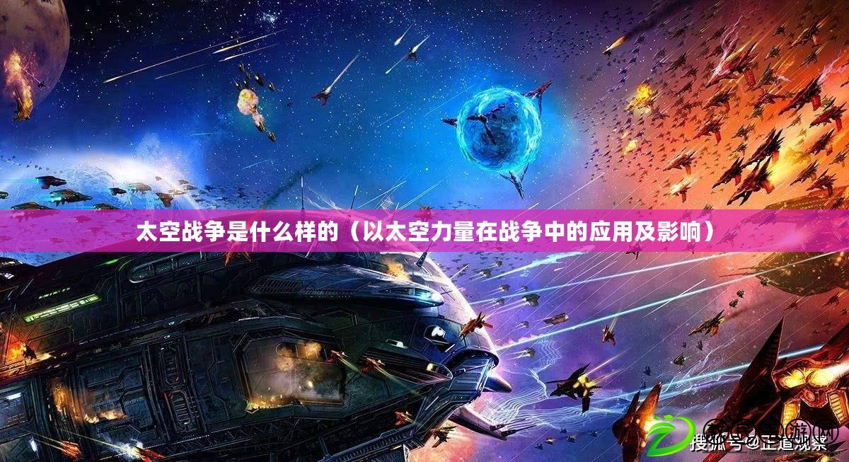 太空戰爭是什么樣的（以太空力量在戰爭中的應用及影響）