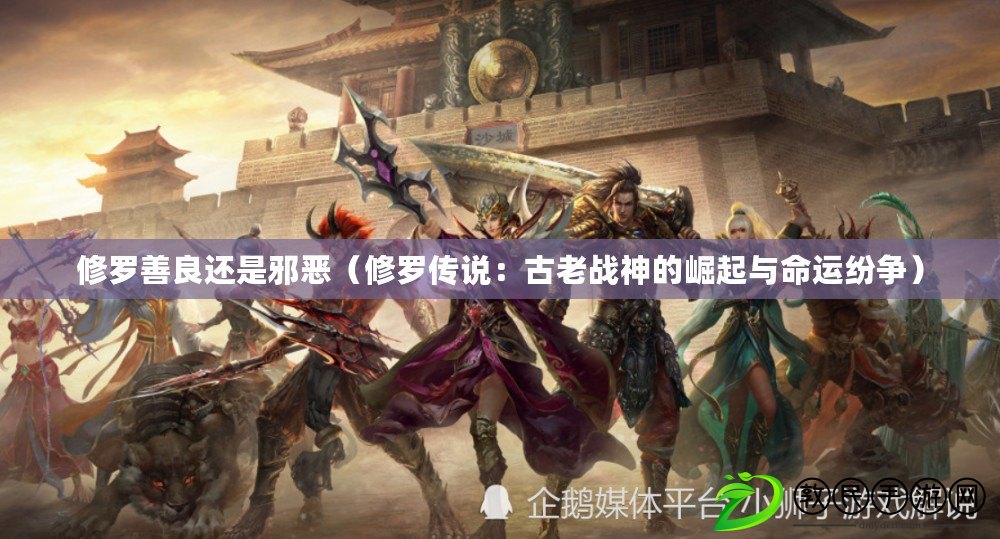 修羅善良還是邪惡（修羅傳說：古老戰神的崛起與命運紛爭）