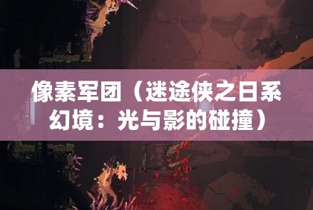 像素軍團(迷途俠之日系幻境:光與影的碰撞) 像素軍團(迷途俠之日系幻境:光與影的碰撞)