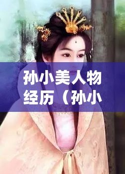 孫小美人物經歷（孫小美：傳奇俠女的驚世征程）