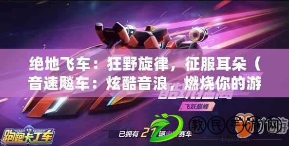 絕地飛車：狂野旋律，征服耳朵（音速飚車：炫酷音浪，燃燒你的游戲靈感）