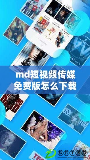 md短視頻傳媒免費版怎么下載-簡單指南助你暢享精彩內容！