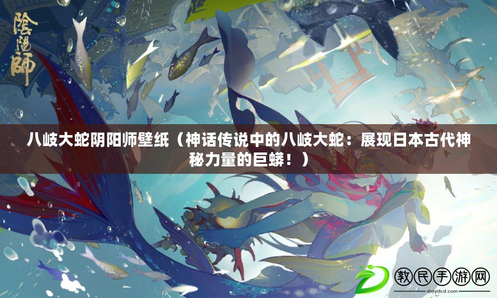 八岐大蛇陰陽師壁紙（神話傳說中的八岐大蛇：展現日本古代神秘力量的巨蟒?。? title=