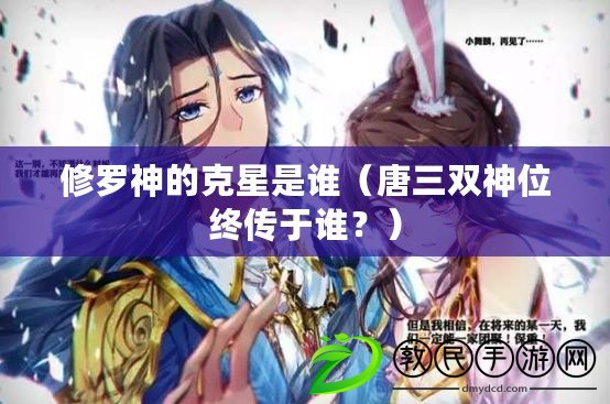 修羅神的克星是誰（唐三雙神位終傳于誰？）