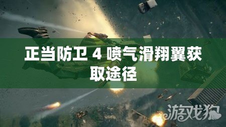 正當防衛 4 噴氣滑翔翼獲取途徑 正當防衛 4 噴氣滑翔翼獲取途徑