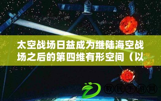 太空戰場日益成為繼陸?？諔饒鲋蟮牡谒木S有形空間（以太空戰場：新一代四維實體領域的決戰?。? title=