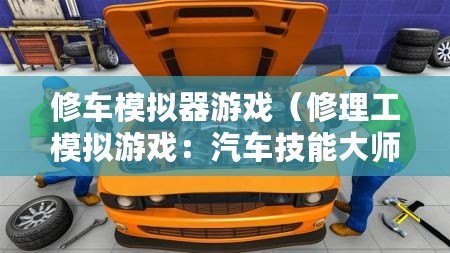 修車模擬器游戲（修理工模擬游戲：汽車技能大師，成為頂尖修理師?。? title=