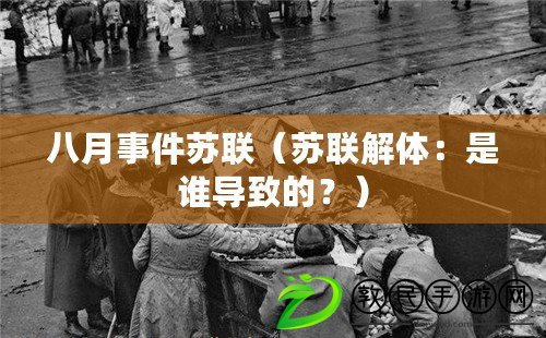 八月事件蘇聯（蘇聯解體：是誰導致的？）