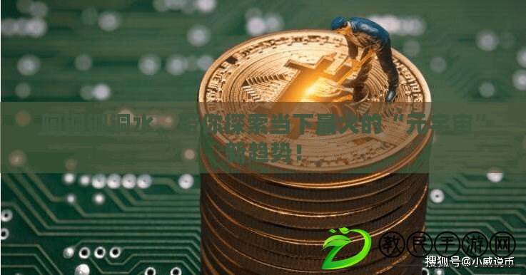 阿銅銅銅水，帶你探索當下最火的“元宇宙”新趨勢！